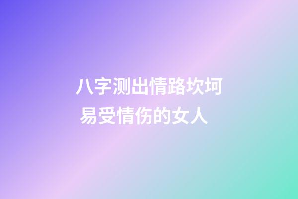 八字测出情路坎坷 易受情伤的女人